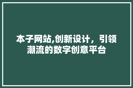本子网站,创新设计，引领潮流的数字创意平台 本子网站,创新设计，引领潮流的数字创意平台 网站建设公司