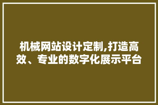 机械网站设计定制,打造高效、专业的数字化展示平台 机械网站设计定制,打造高效、专业的数字化展示平台 百度SEO
