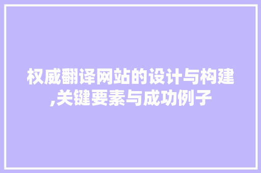 权威翻译网站的设计与构建,关键要素与成功例子 权威翻译网站的设计与构建,关键要素与成功例子 搜狗SEO