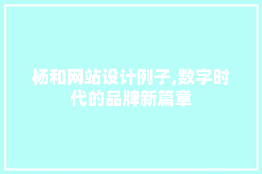 杨和网站设计例子,数字时代的品牌新篇章 百度SEO 杨和网站设计例子,数字时代的品牌新篇章 杨和网站设计例子,数字时代的品牌新篇章 百度SEO