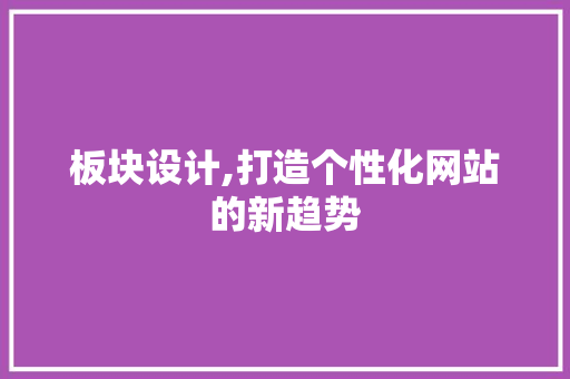 板块设计,打造个性化网站的新趋势
