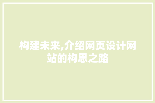 构建未来,介绍网页设计网站的构思之路 构建未来,介绍网页设计网站的构思之路 神马SEO