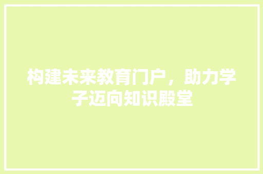 构建未来教育门户，助力学子迈向知识殿堂