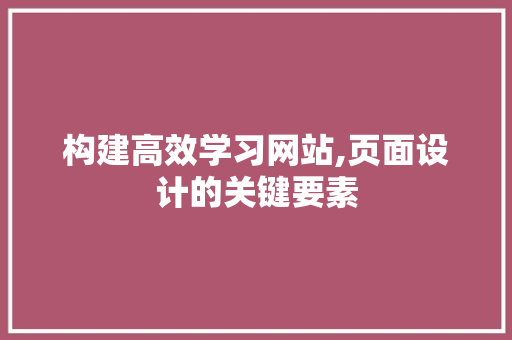 构建高效学习网站,页面设计的关键要素 构建高效学习网站,页面设计的关键要素 百度SEO