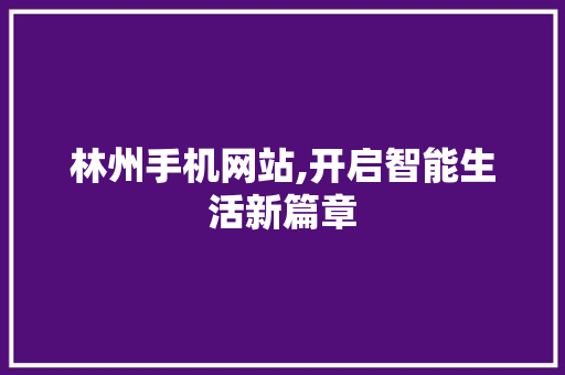 林州手机网站,开启智能生活新篇章 林州手机网站,开启智能生活新篇章 百度SEO
