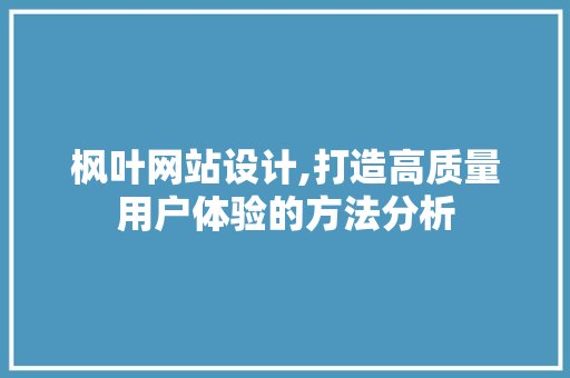枫叶网站设计,打造高质量用户体验的方法分析 枫叶网站设计,打造高质量用户体验的方法分析 神马SEO