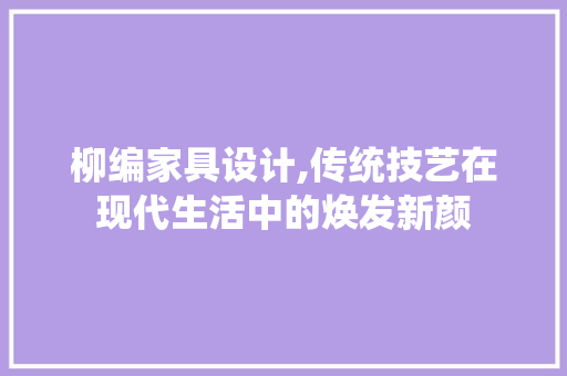 柳编家具设计,传统技艺在现代生活中的焕发新颜 柳编家具设计,传统技艺在现代生活中的焕发新颜 搜狗SEO