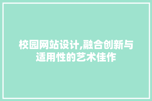 校园网站设计,融合创新与适用性的艺术佳作