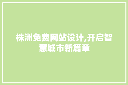 株洲免费网站设计,开启智慧城市新篇章 株洲免费网站设计,开启智慧城市新篇章 SEO关键词