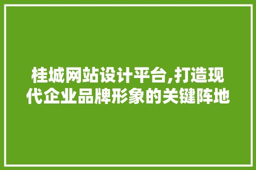 桂城网站设计平台,打造现代企业品牌形象的关键阵地 桂城网站设计平台,打造现代企业品牌形象的关键阵地 必应SEO