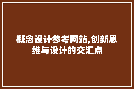 概念设计参考网站,创新思维与设计的交汇点