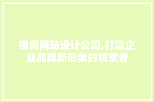 横岗网站设计公司,打造企业品牌新形象的领军者