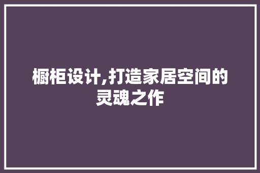 橱柜设计,打造家居空间的灵魂之作 百度SEO 橱柜设计,打造家居空间的灵魂之作 橱柜设计,打造家居空间的灵魂之作 百度SEO