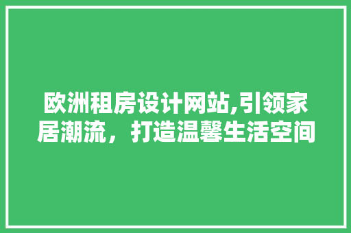 欧洲租房设计网站,引领家居潮流，打造温馨生活空间 欧洲租房设计网站,引领家居潮流，打造温馨生活空间 必应SEO