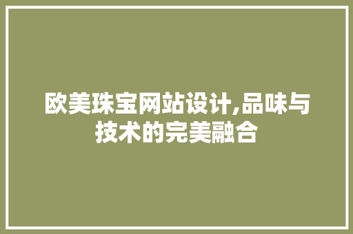 欧美珠宝网站设计,品味与技术的完美融合 欧美珠宝网站设计,品味与技术的完美融合 神马SEO