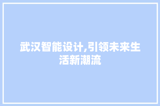 武汉智能设计,引领未来生活新潮流 武汉智能设计,引领未来生活新潮流 神马SEO
