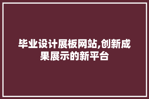 毕业设计展板网站,创新成果展示的新平台
