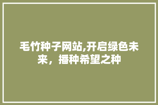 毛竹种子网站,开启绿色未来，播种希望之种 毛竹种子网站,开启绿色未来，播种希望之种 网站建设公司