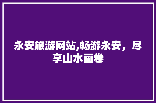 永安旅游网站,畅游永安，尽享山水画卷 永安旅游网站,畅游永安，尽享山水画卷 神马SEO