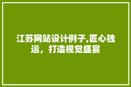 江苏网站设计例子,匠心独运，打造视觉盛宴 江苏网站设计例子,匠心独运，打造视觉盛宴 必应SEO