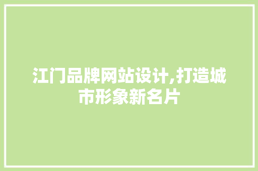 江门品牌网站设计,打造城市形象新名片 江门品牌网站设计,打造城市形象新名片 网站建设公司