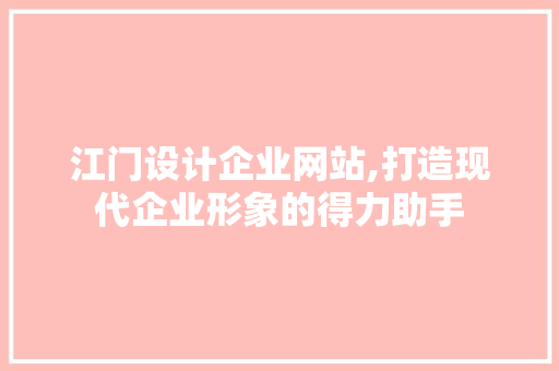 江门设计企业网站,打造现代企业形象的得力助手