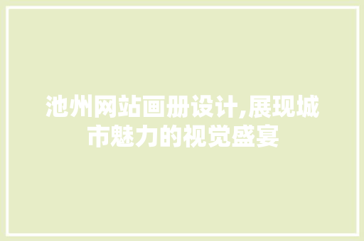 池州网站画册设计,展现城市魅力的视觉盛宴