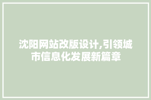 沈阳网站改版设计,引领城市信息化发展新篇章 沈阳网站改版设计,引领城市信息化发展新篇章 网站建设公司