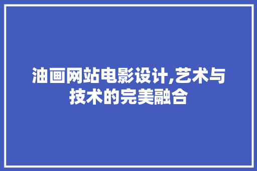 油画网站电影设计,艺术与技术的完美融合