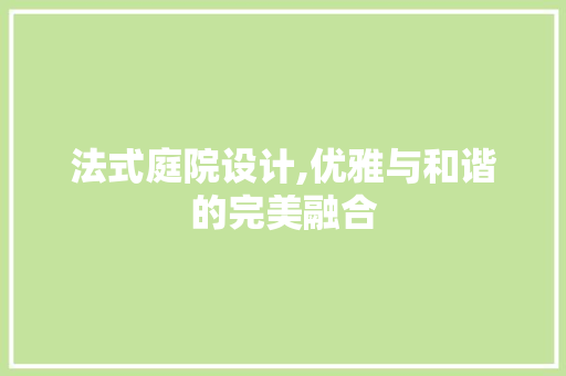 法式庭院设计,优雅与和谐的完美融合