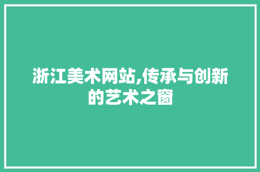 浙江美术网站,传承与创新的艺术之窗