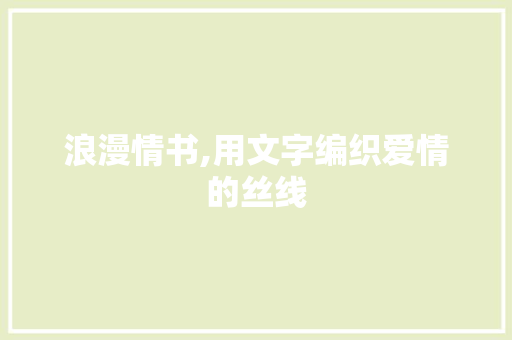 浪漫情书,用文字编织爱情的丝线