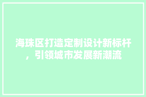海珠区打造定制设计新标杆，引领城市发展新潮流