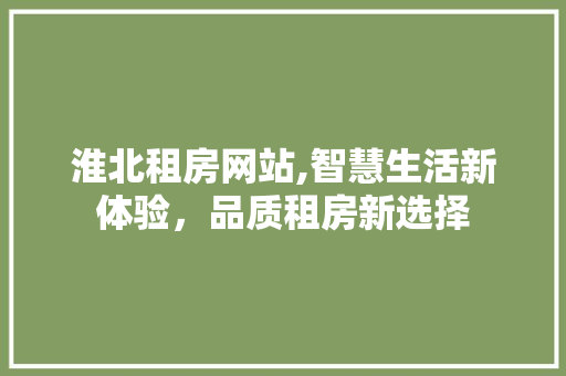 淮北租房网站,智慧生活新体验，品质租房新选择