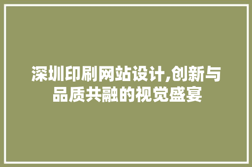 深圳印刷网站设计,创新与品质共融的视觉盛宴