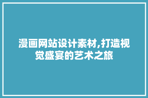 漫画网站设计素材,打造视觉盛宴的艺术之旅 漫画网站设计素材,打造视觉盛宴的艺术之旅 搜狗SEO