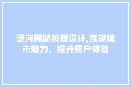 漯河网站页面设计,展现城市魅力，提升用户体验 漯河网站页面设计,展现城市魅力，提升用户体验 搜狗SEO