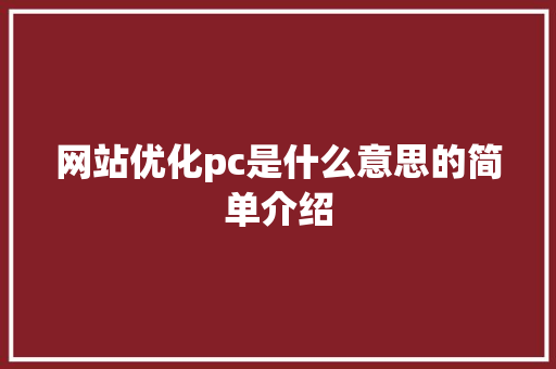 网站优化pc是什么意思的简单介绍 网站优化pc是什么意思的简单介绍 搜狗SEO