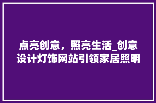 点亮创意，照亮生活_创意设计灯饰网站引领家居照明新潮流 点亮创意，照亮生活_创意设计灯饰网站引领家居照明新潮流 神马SEO