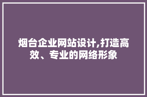 烟台企业网站设计,打造高效、专业的网络形象 神马SEO 烟台企业网站设计,打造高效、专业的网络形象 烟台企业网站设计,打造高效、专业的网络形象 神马SEO