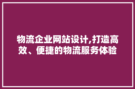 物流企业网站设计,打造高效、便捷的物流服务体验 物流企业网站设计,打造高效、便捷的物流服务体验 SEO关键词