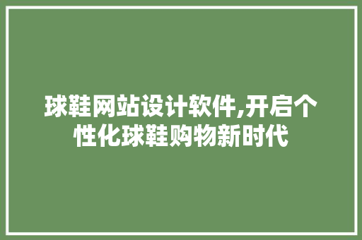 球鞋网站设计软件,开启个性化球鞋购物新时代