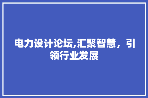 电力设计论坛,汇聚智慧，引领行业发展