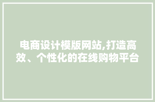 电商设计模版网站,打造高效、个性化的在线购物平台 电商设计模版网站,打造高效、个性化的在线购物平台 网站建设公司