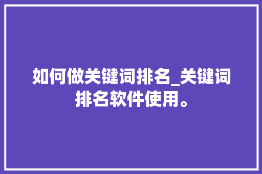 如何做关键词排名_关键词排名软件使用。 如何做关键词排名_关键词排名软件使用。 SEO关键词