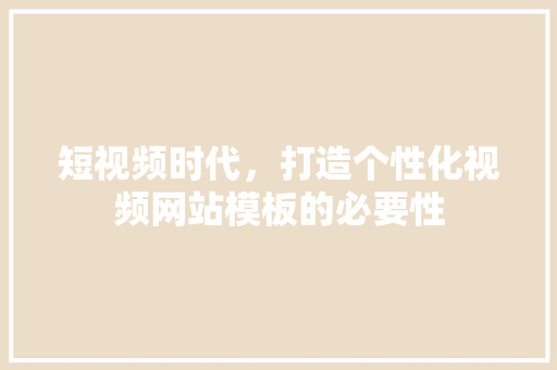 短视频时代，打造个性化视频网站模板的必要性
