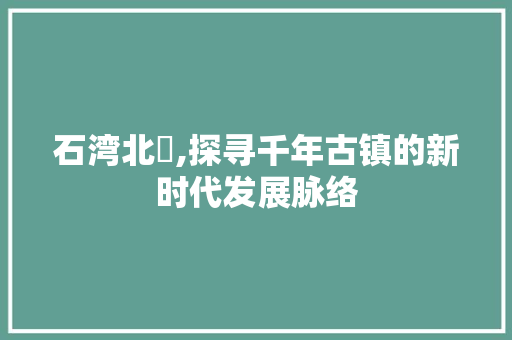 石湾北滘,探寻千年古镇的新时代发展脉络