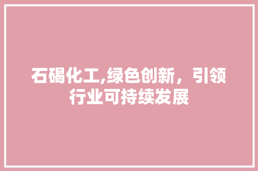 石碣化工,绿色创新，引领行业可持续发展