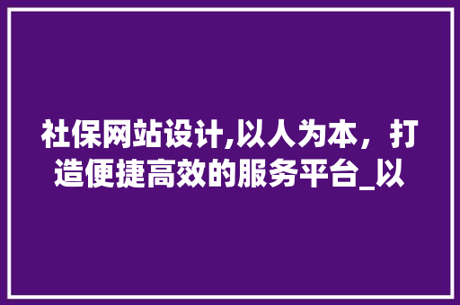 社保网站设计,以人为本，打造便捷高效的服务平台_以XX社保网站为例 社保网站设计,以人为本，打造便捷高效的服务平台_以XX社保网站为例 SEO关键词