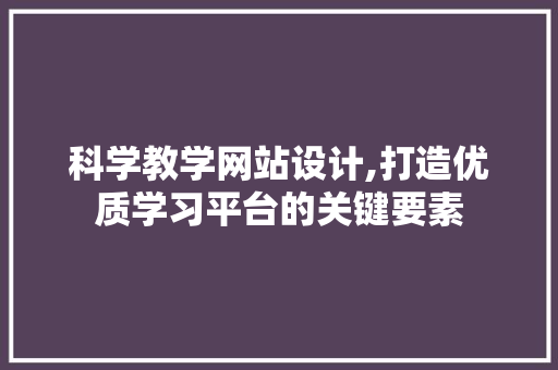 科学教学网站设计,打造优质学习平台的关键要素 SEO关键词